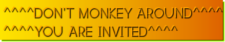 ^^^^DON'T MONKEY AROUND^^^^<br>^^^^YOU ARE INVITED^^^^