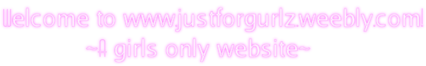 Welcome to www.justforgurlz.weebly.com!            ~A girls only website~