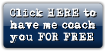 Click HERE to 
have me coach 
you FOR FREE!
