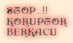 STOP...!!
KORUPTOR
BERKACU