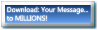 Download: Your Message...
to MILLIONS!