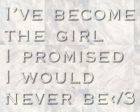I've becomethe girl I promised I would never be</3