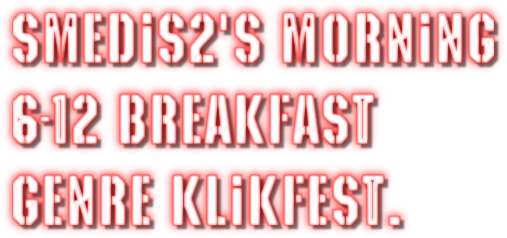 Smedis2's Morning 
6-12 Breakfast 
Genre Klikfest.