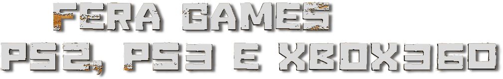    FERA GAMES
PS2, PS3 E XBOX360