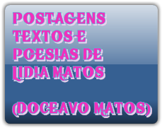POSTAGENS
TEXTOS E
POESIAS DE
LIDIA MATOS

(DOCEAVO MATOS)