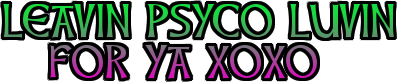 LEAVIN PSYCO LUVIN  FOR YA XOXO