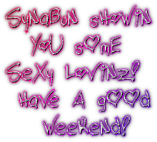 SyNaBuN sHoWiN YoU sOmESeXy LoViNz! HaVe A gOOd  WeeKeNd!