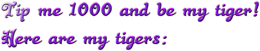 Tip me 1000 and be my tiger! Here are my tigers: