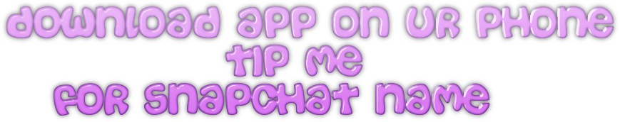 download app on ur phone               tip me     for snapchat name