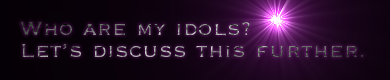 Who are my idols?   <br> Let's discuss this further.