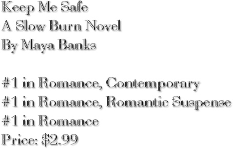 Keep Me Safe A Slow Burn Novel By Maya Banks #1 in Romance, Contemporary #1 in Romance, Romantic Suspense #1 in Romance Price: $2.99