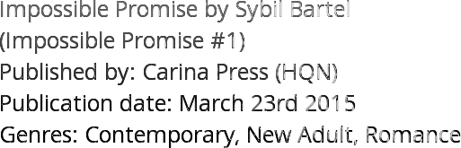 Impossible Promise by Sybil Bartel  (Impossible Promise #1)  Published by: Carina Press (HQN) Publication date: March 23rd 2015 Genres: Contemporary, New Adult, Romance