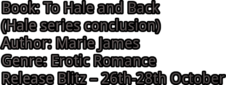 Book: To Hale and Back  (Hale series conclusion) Author: Marie James Genre: Erotic Romance Release Blitz – 26th-28th October