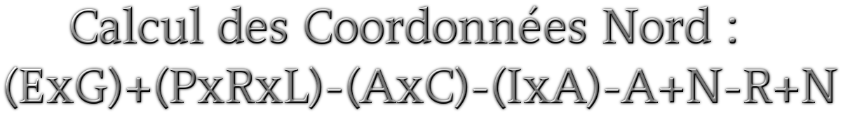 Calcul des Coordonnées Nord : (ExG)+(PxRxL)-(AxC)-(IxA)-A+N-R+N