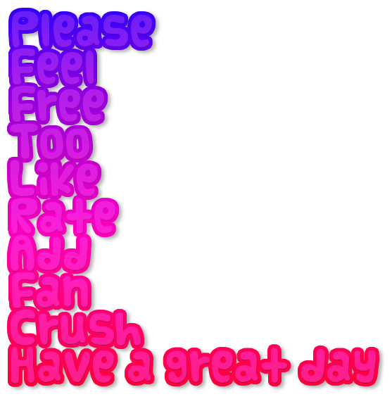 Please <br>Feel<br>Free<br>Too<br>Like<br>Rate<br>Add<br>Fan<br>Crush<br>Have a great day