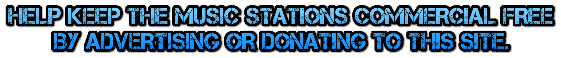 HELP KEEP THE MUSIC STATIONS COMMERCIAL FREE 
       BY ADVERTISING OR DONATING TO THIS SITE.