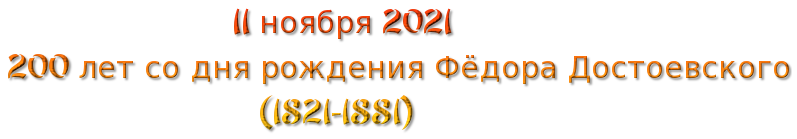 11 ноября 2021
 200 лет со дня рождения Фёдора Достоевского 
                             (1821-1881)