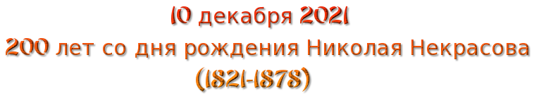 10 декабря 2021 
200 лет со дня рождения Николая Некрасова 
                              (1821-1878)