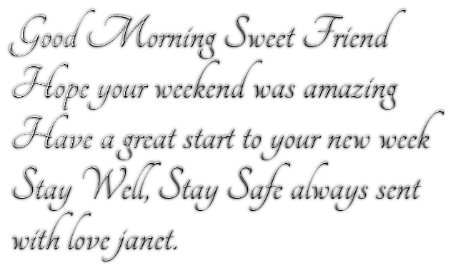 Good Morning Sweet FriendHope your weekend was amazingHave a great start to your new weekStay Well, Stay Safe always sentwith love janet.