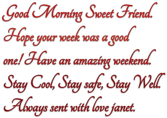 Good Morning Sweet Friend.Hope your week was a goodone! Have an amazing weekend.Stay Cool, Stay safe, Stay Well.Always sent with love janet.