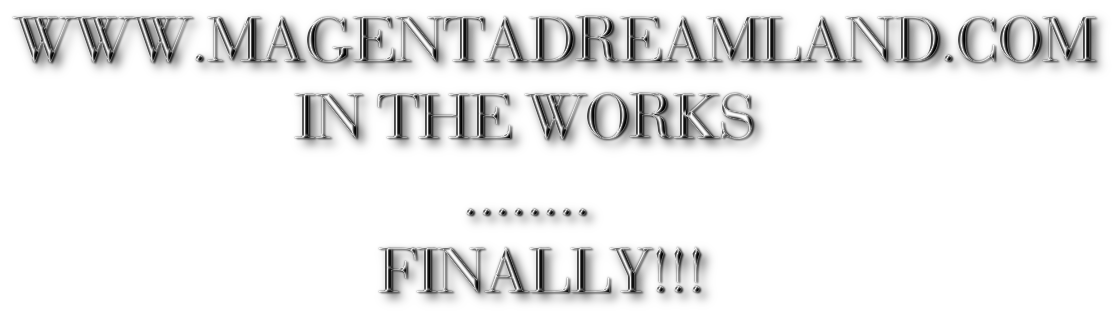 WWW.MAGENTADREAMLAND.COM
                    IN THE WORKS 
                                ........
                          FINALLY!!!