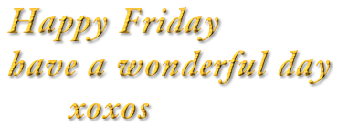 Happy Friday
have a wonderful day
      xoxos