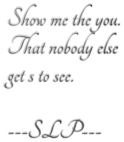 Show me the you.That nobody elseget s to see.---SLP---