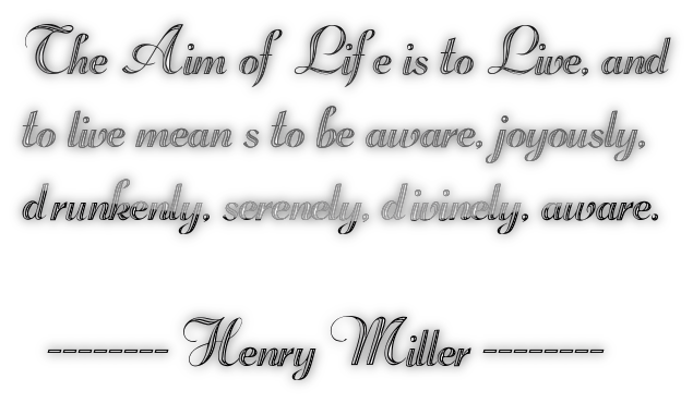 The Aim of Life is to Live, andto live mean s to be aware, joyously,drunkenly, serenely, divinely, aware.  -------- Henry Miller --------